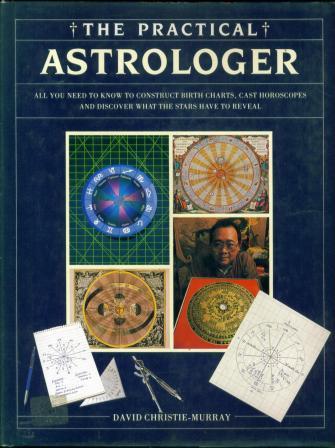 The Practical Astrologer: All you need to know to construct birth charts, cast horoscopes and discover what the stars have to reveal David Christie-Murray